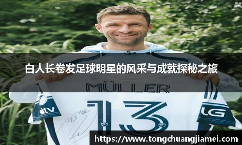 白人长卷发足球明星的风采与成就探秘之旅