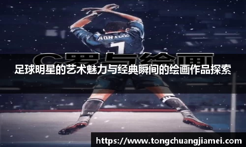 足球明星的艺术魅力与经典瞬间的绘画作品探索