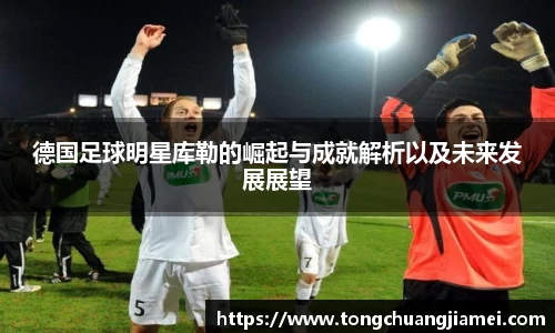德国足球明星库勒的崛起与成就解析以及未来发展展望