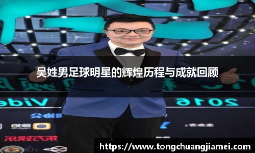 吴姓男足球明星的辉煌历程与成就回顾